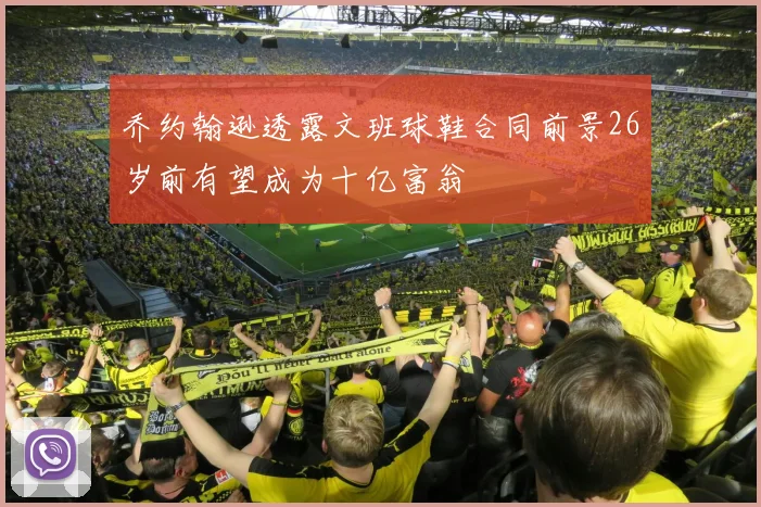 乔约翰逊透露文班球鞋合同前景26岁前有望成为十亿富翁