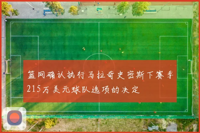 篮网确认执行马拉奇史密斯下赛季215万美元球队选项的决定
