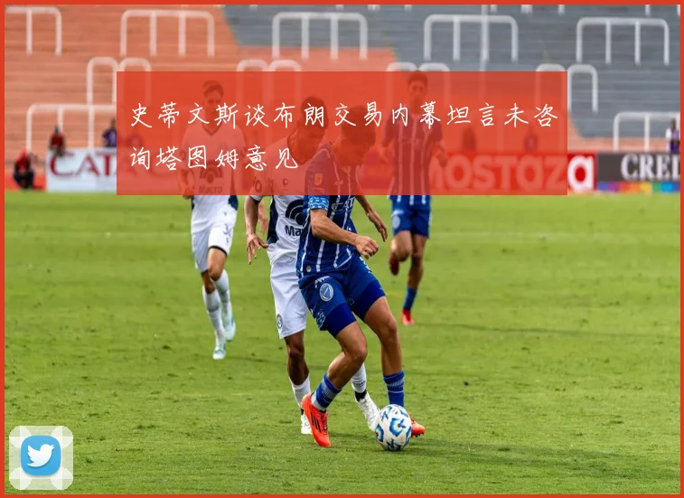 史蒂文斯谈布朗交易内幕坦言未咨询塔图姆意见