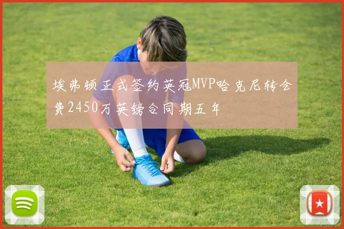 埃弗顿正式签约英冠MVP哈克尼转会费2450万英镑合同期五年