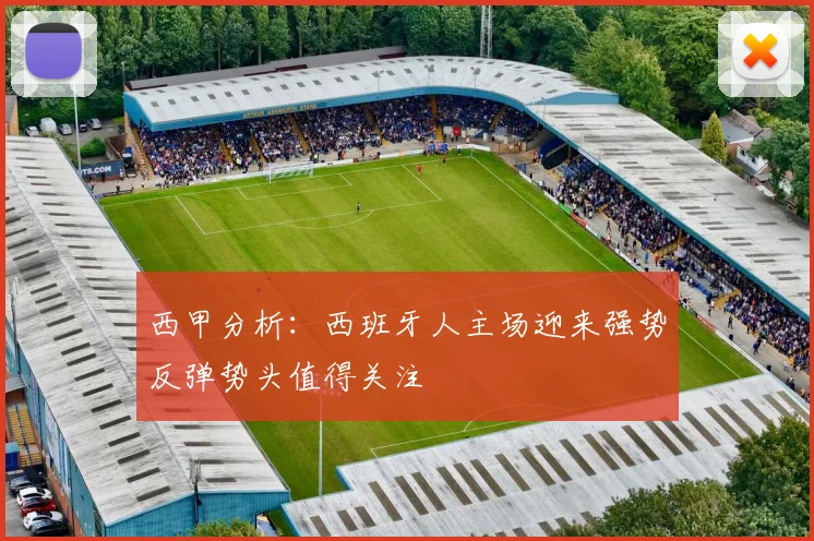 西甲分析：西班牙人主场迎来强势反弹势头值得关注