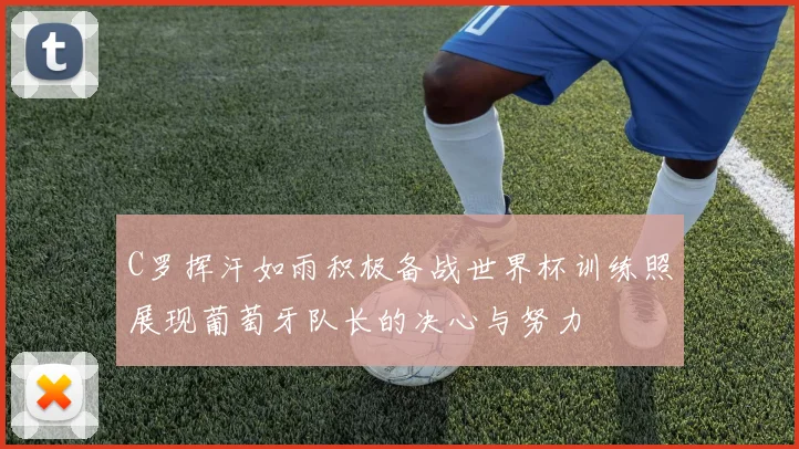 C罗挥汗如雨积极备战世界杯训练照展现葡萄牙队长的决心与努力